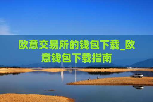 欧意交易所的钱包下载_欧意钱包下载指南