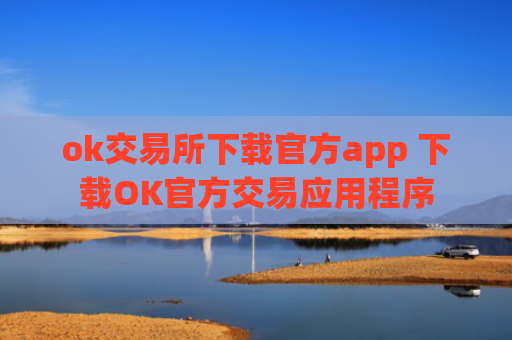 ok交易所下载官方app 下载OK官方交易应用程序