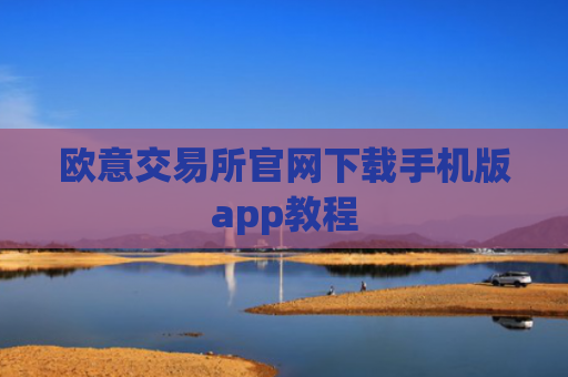 欧意交易所官网下载手机版app教程