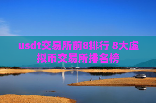 usdt交易所前8排行 8大虚拟币交易所排名榜
