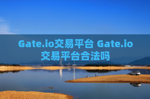 Gate.io交易平台 Gate.io交易平台合法吗