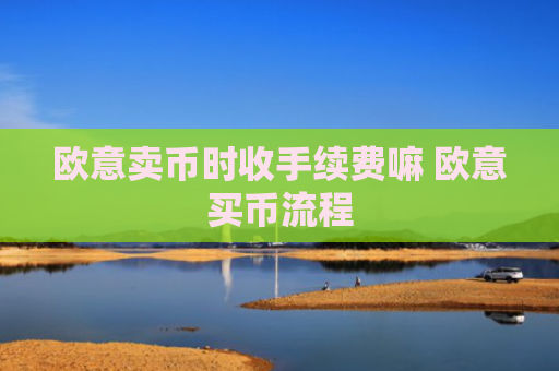 欧意卖币时收手续费嘛 欧意买币流程