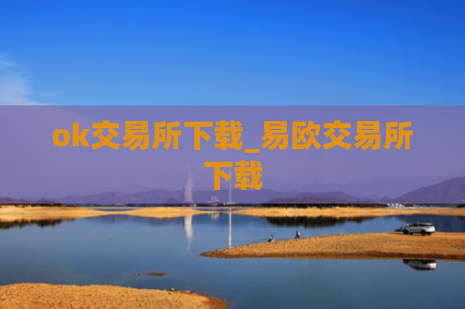 ok交易所下载_易欧交易所下载