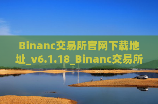 Binanc交易所官网下载地址_v6.1.18_Binanc交易所会关闭吗
