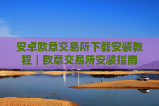 安卓欧意交易所下载安装教程｜欧意交易所安装指南