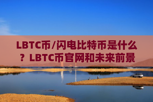 LBTC币/闪电比特币是什么?LBTC币官网和未来前景价值分析