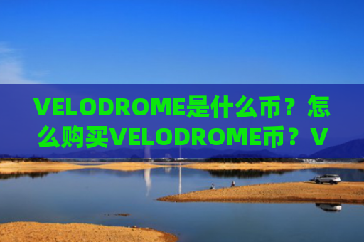VELODROME是什么币？怎么购买VELODROME币？VELODROME币官网总量和币种概念介绍