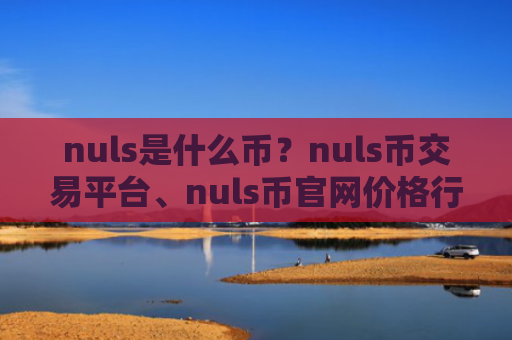 nuls是什么币?nuls币交易平台、nuls币官网价格行情