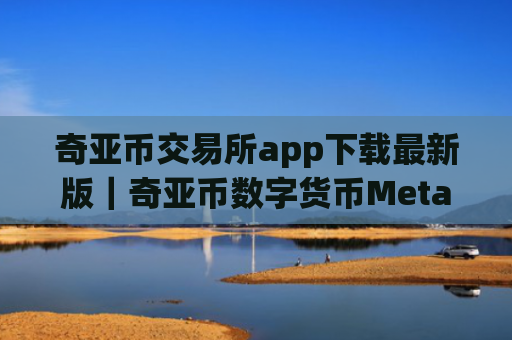 奇亚币交易所app下载最新版|奇亚币数字货币MetaX交易平台