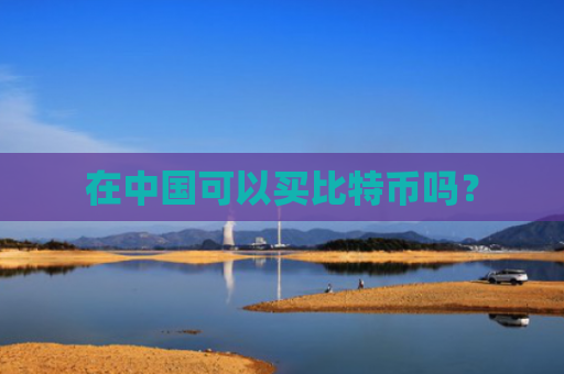 在中国可以买比特币吗?
