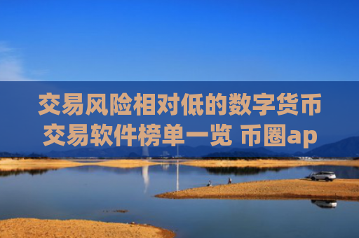 交易风险相对低的数字货币交易软件榜单一览 币圈app有哪些?