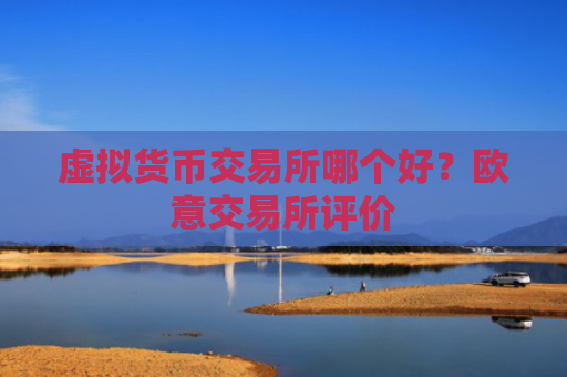 虚拟货币交易所哪个好？欧意交易所评价