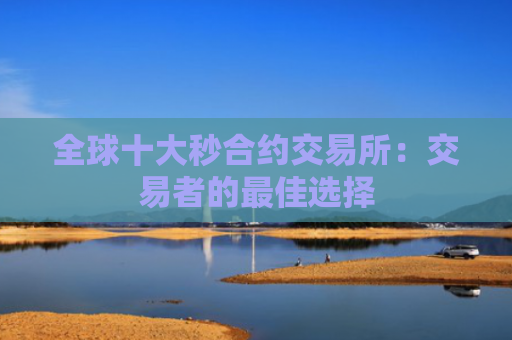 全球十大秒合约交易所:交易者的最佳选择