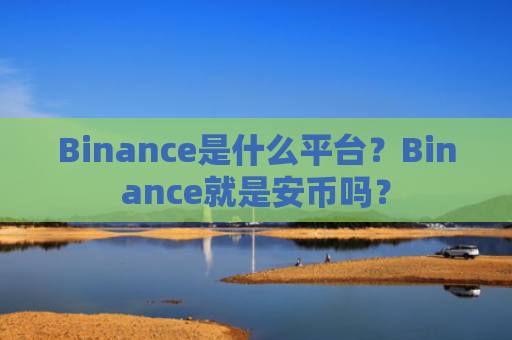 Binance是什么平台?Binance就是安币吗?