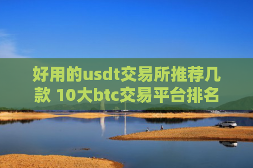 好用的usdt交易所推荐几款 10大btc交易平台排名