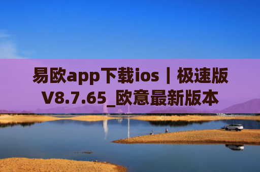易欧app下载ios|极速版V8.7.65_欧意最新版本
