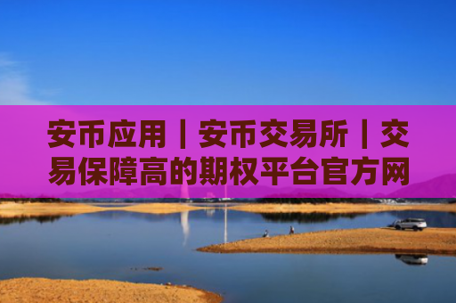 安币应用|安币交易所|交易保障高的期权平台官方网站