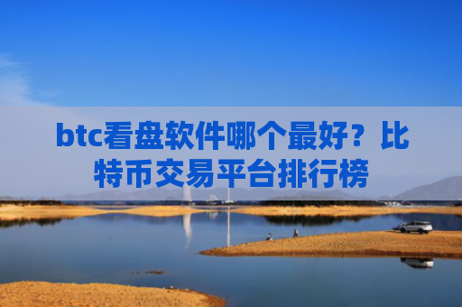 btc看盘软件哪个最好?比特币交易平台排行榜