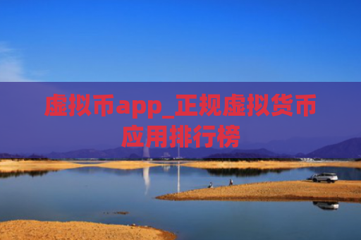 虚拟币app_正规虚拟货币应用排行榜
