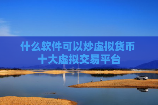 什么软件可以炒虚拟货币 十大虚拟交易平台
