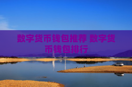 数字货币钱包推荐 数字货币钱包排行