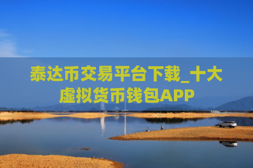 泰达币交易平台下载_十大虚拟货币钱包APP