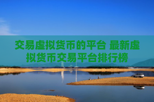 交易虚拟货币的平台 最新虚拟货币交易平台排行榜