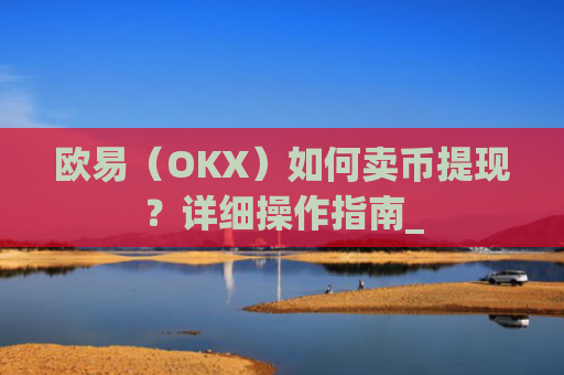 欧易(OKX)如何卖币提现?详细操作指南_