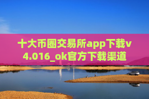 十大币圈交易所app下载v4.016_ok官方下载渠道