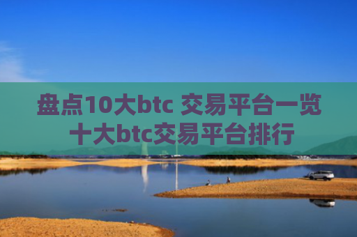 盘点10大btc 交易平台一览 十大btc交易平台排行