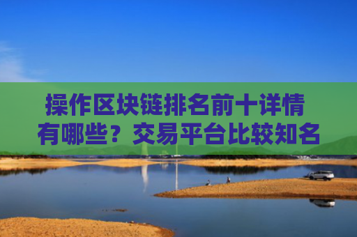 操作区块链排名前十详情 有哪些?交易平台比较知名