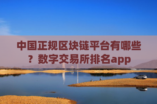 中国正规区块链平台有哪些?数字交易所排名app