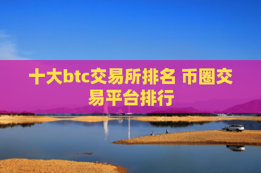 十大btc交易所排名 币圈交易平台排行