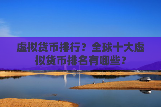 虚拟货币排行?全球十大虚拟货币排名有哪些?