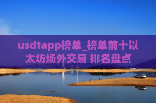 usdtapp榜单_榜单前十以太坊场外交易 排名盘点