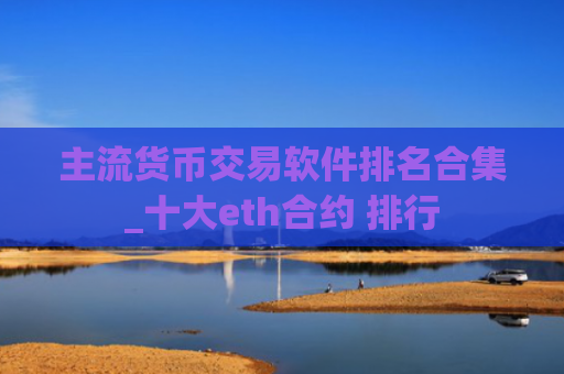 主流货币交易软件排名合集_十大eth合约 排行