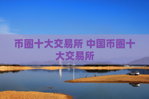 币圈十大交易所 中国币圈十大交易所