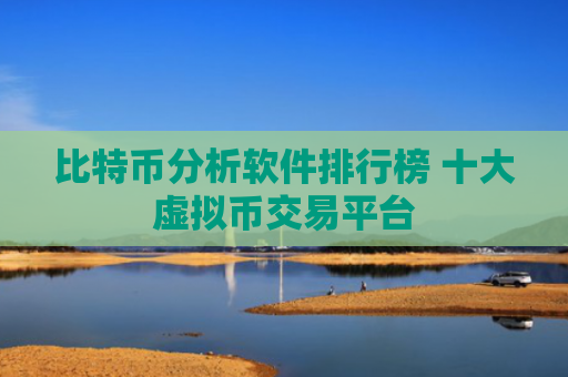 比特币分析软件排行榜 十大虚拟币交易平台