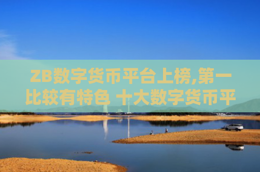 ZB数字货币平台上榜,第一比较有特色 十大数字货币平台排行榜