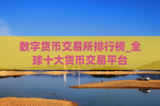 数字货币交易所排行榜_全球十大货币交易平台