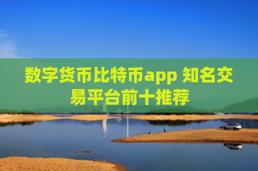 数字货币比特币app 知名交易平台前十推荐