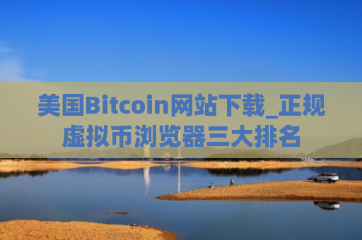 美国Bitcoin网站下载_正规虚拟币浏览器三大排名