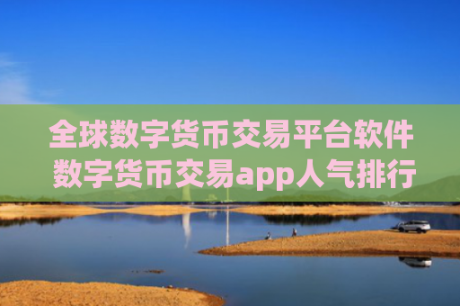 全球数字货币交易平台软件 数字货币交易app人气排行