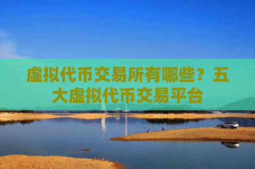 虚拟代币交易所有哪些?五大虚拟代币交易平台
