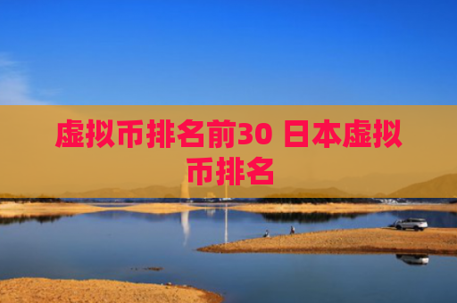 虚拟币排名前30 日本虚拟币排名