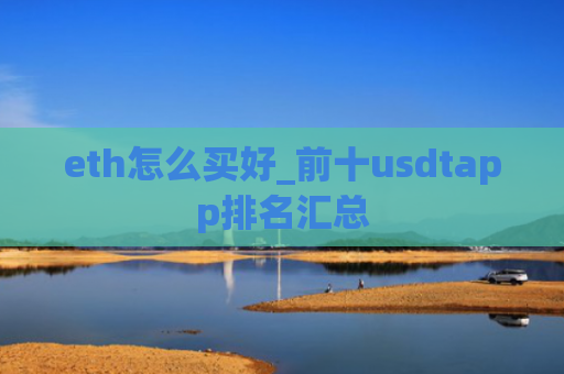 eth怎么买好_前十usdtapp排名汇总