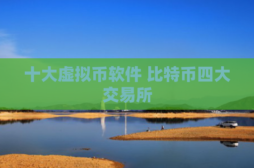 十大虚拟币软件 比特币四大交易所