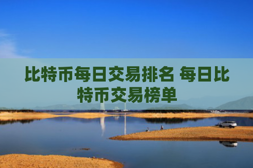 比特币每日交易排名 每日比特币交易榜单
