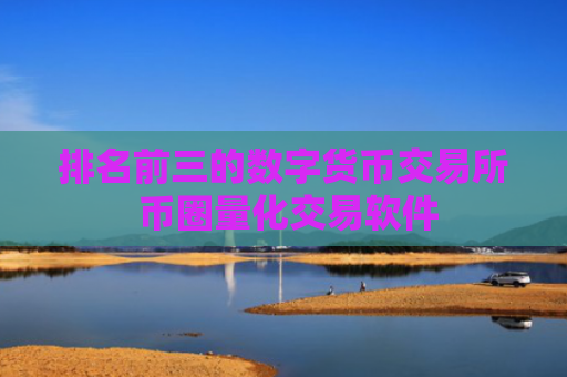 排名前三的数字货币交易所 币圈量化交易软件