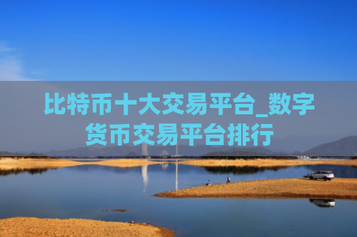 比特币十大交易平台_数字货币交易平台排行
